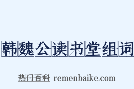 韩魏公读书堂组词是什么意思的图片